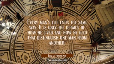Every man&#039;s life ends the same way. It is only the details of how he lived and how he died that dis