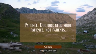 Patience Doctors need more patience not patients. Sai Baba Quotes