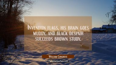 Invention flags his brain goes muddy and black despair succeeds brown study. William Congreve Quotes