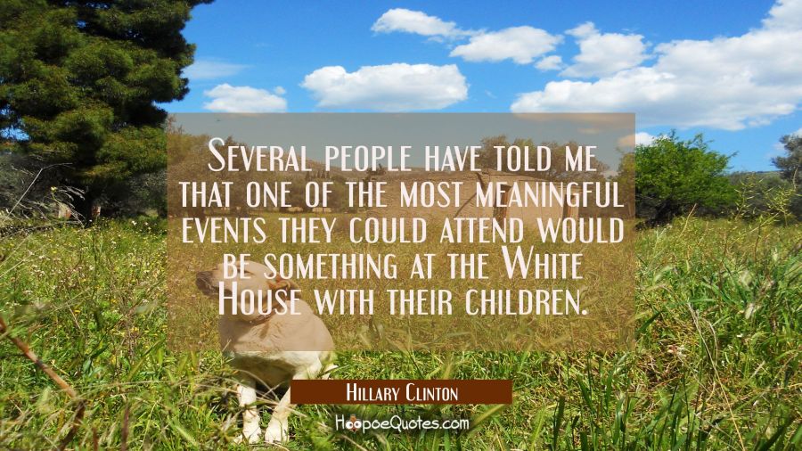 Several people have told me that one of the most meaningful events they could attend would be somet Hillary Clinton Quotes