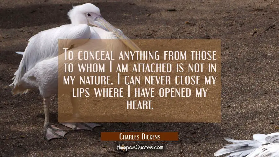 To conceal anything from those to whom I am attached is not in my nature. I can never close my lips Charles Dickens Quotes
