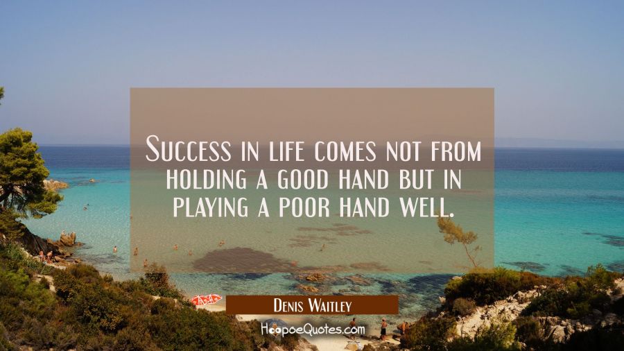 Success in life comes not from holding a good hand but in playing a poor hand well. Denis Waitley Quotes