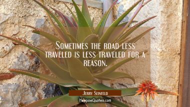 Sometimes the road less traveled is less traveled for a reason. Jerry Seinfeld Quotes