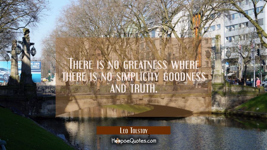 There is no greatness where there is no simplicity goodness and truth. Leo Tolstoy Quotes