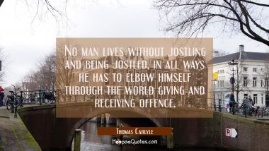 No man lives without jostling and being jostled, in all ways he has to elbow himself through the wo