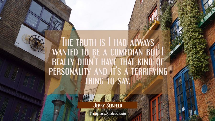 The truth is I had always wanted to be a comedian but I really didn't have that kind of personality Jerry Seinfeld Quotes