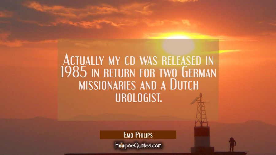 Actually my cd was released in 1985 in return for two German missionaries and a Dutch urologist. Emo Philips Quotes