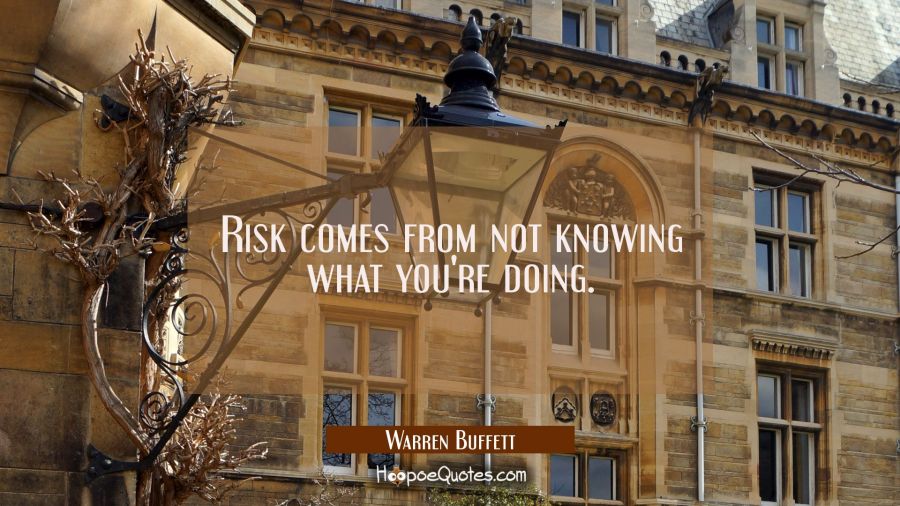 Risk comes from not knowing what you're doing. Warren Buffett Quotes