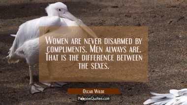 Women are never disarmed by compliments. Men always are. That is the difference between the sexes.