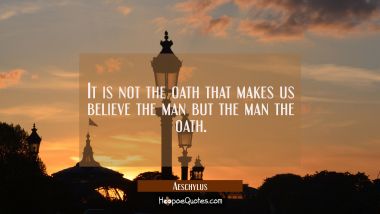 It is not the oath that makes us believe the man but the man the oath.