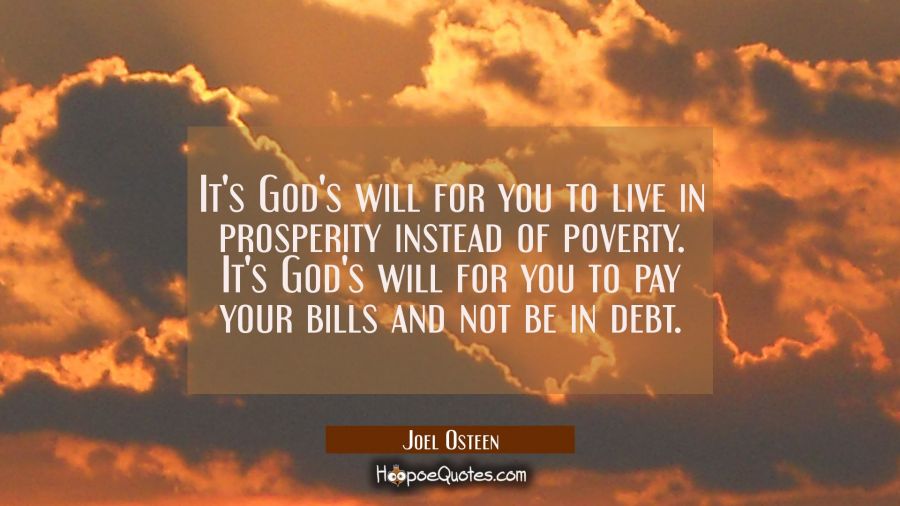 It's God's will for you to live in prosperity instead of poverty. It's God's will for you to pay yo Joel Osteen Quotes