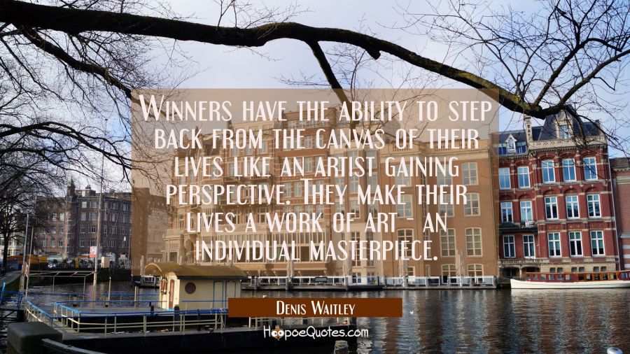 Winners have the ability to step back from the canvas of their lives like an artist gaining perspec Denis Waitley Quotes
