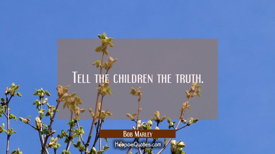 Tell the children the truth. Bob Marley Quotes