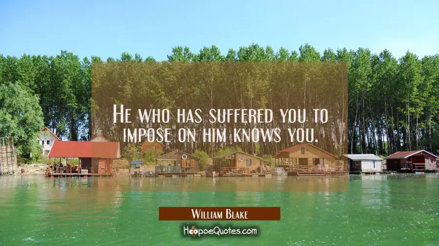 He who has suffered you to impose on him knows you. William Blake Quotes