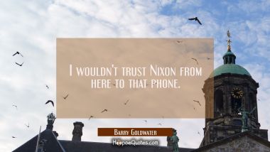 I wouldn&#039;t trust Nixon from here to that phone.