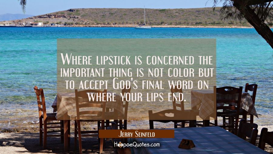 Where lipstick is concerned the important thing is not color but to accept God's final word on wher Jerry Seinfeld Quotes