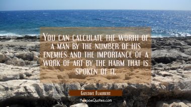 You can calculate the worth of a man by the number of his enemies and the importance of a work of a
