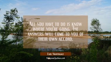 All you have to do is know where you&#039;re going. The answers will come to you of their own accord.