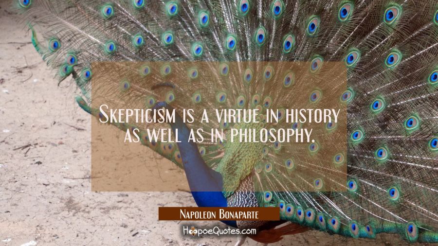 Skepticism is a virtue in history as well as in philosophy. Napoleon Bonaparte Quotes