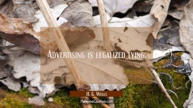 Advertising is legalized lying. H. G. Wells Quotes