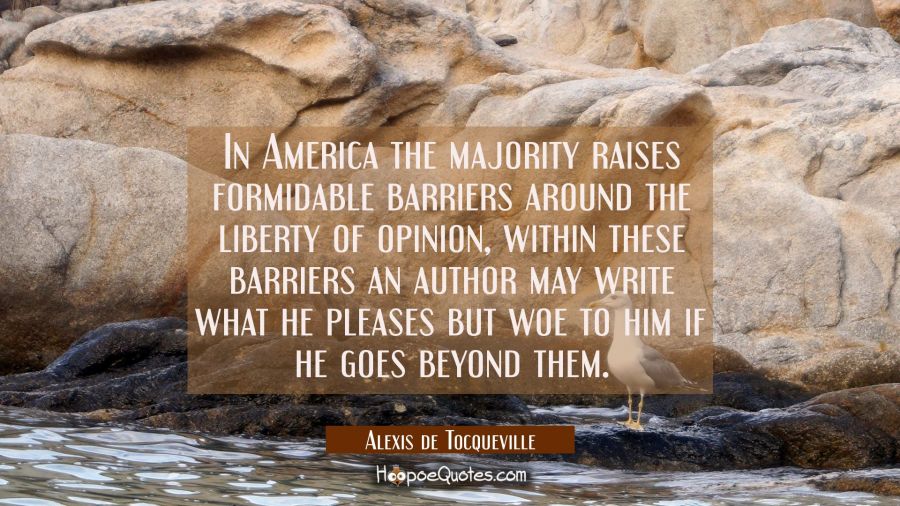 In America the majority raises formidable barriers around the liberty of opinion, within these barr Alexis de Tocqueville Quotes