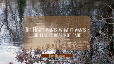 The Heart wants what it wants - or else it does not care. Emily Dickinson Quotes