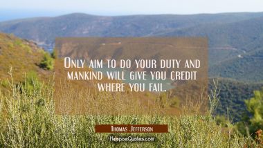Only aim to do your duty and mankind will give you credit where you fail. Thomas Jefferson Quotes