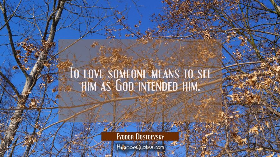 To love someone means to see him as God intended him. Fyodor Dostoevsky Quotes