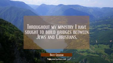 Throughout my ministry I have sought to build bridges between Jews and Christians.
