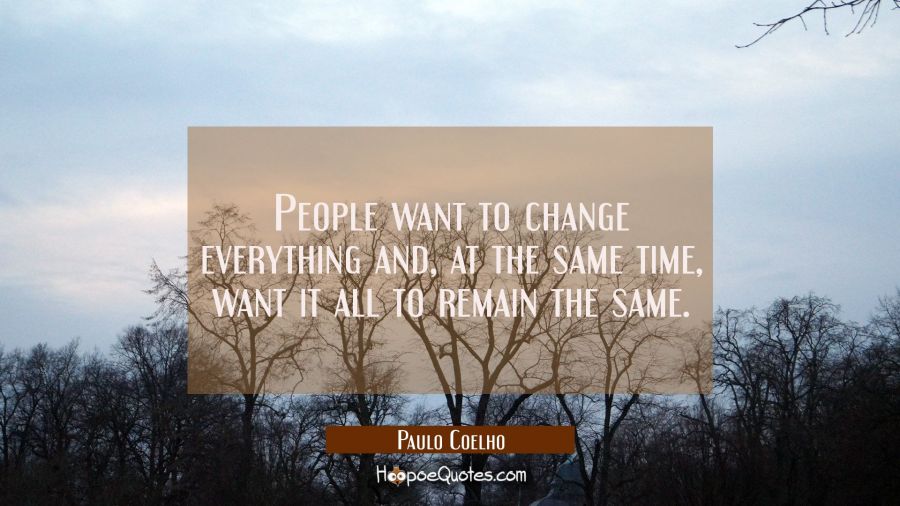 People want to change everything and, at the same time want it all to remain the same. Paulo Coelho Quotes