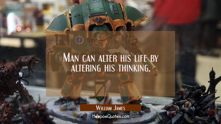 Man can alter his life by altering his thinking. William James Quotes