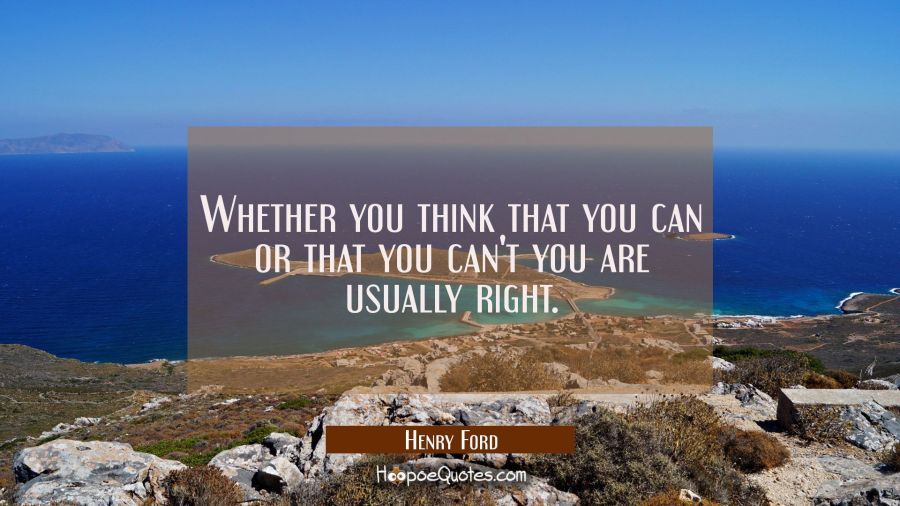 Whether you think that you can or that you can't you are usually right. Henry Ford Quotes