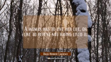 A woman has to live her life, or live to repent not having lived it.