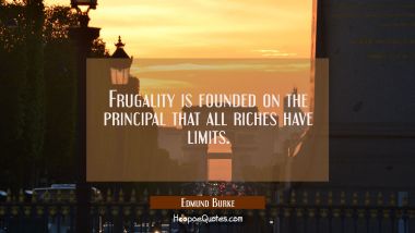 Frugality is founded on the principal that all riches have limits.