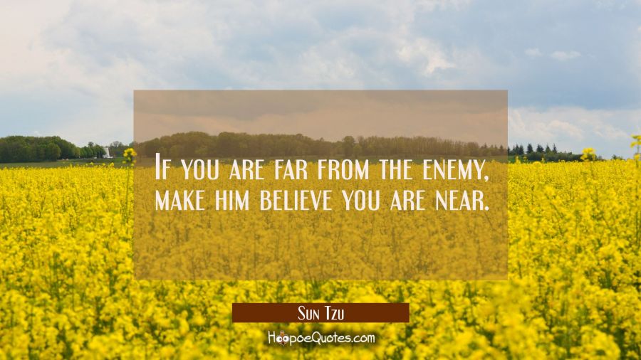 If you are far from the enemy make him believe you are near. Sun Tzu Quotes
