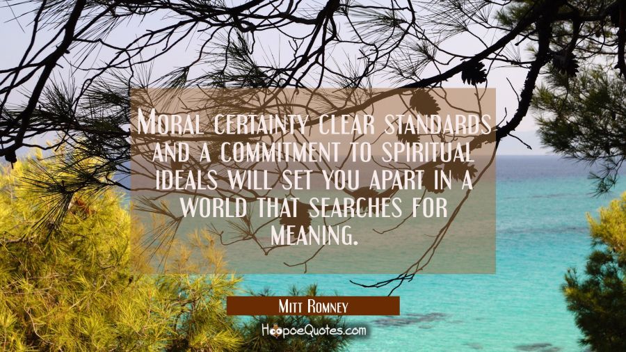 Moral certainty clear standards and a commitment to spiritual ideals will set you apart in a world  Mitt Romney Quotes