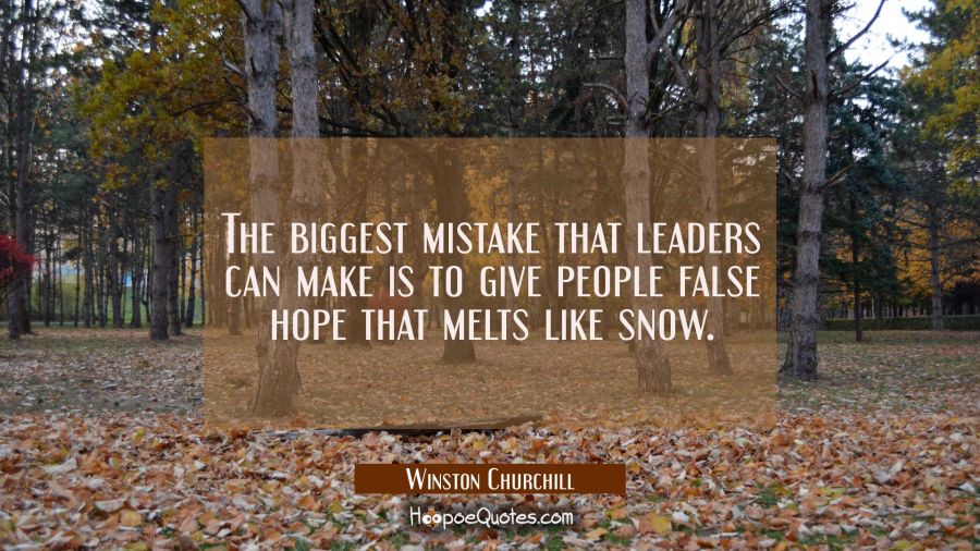 The biggest mistake that leaders can make is to give people false hope that melts like snow. Winston Churchill Quotes