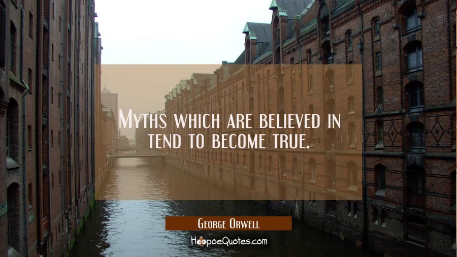 Myths which are believed in tend to become true. George Orwell Quotes