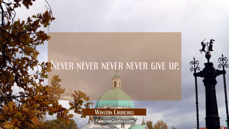 Never never never never give up. Winston Churchill Quotes