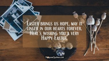 Easter brings us hope, may it linger in our hearts forever. Here’s wishing you a very Happy Easter. Easter Quotes