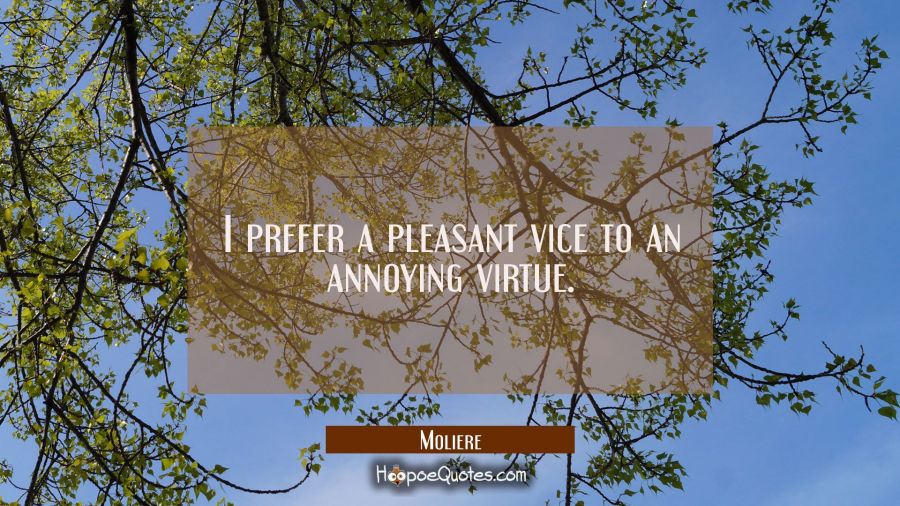 I prefer a pleasant vice to an annoying virtue. Moliere Quotes