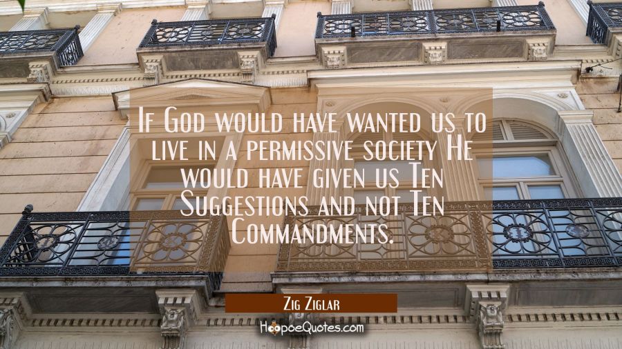 If God would have wanted us to live in a permissive society He would have given us Ten Suggestions  Zig Ziglar Quotes