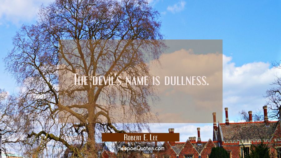 The devil's name is dullness. Robert E. Lee Quotes