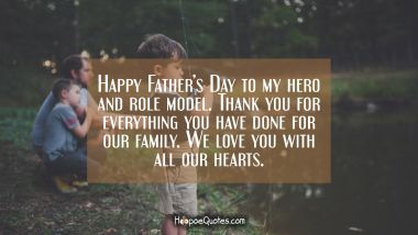 Happy Father&#039;s Day to my hero and role model. Thank you for everything you have done for our family. We love you with all our hearts. Father's Day Quotes