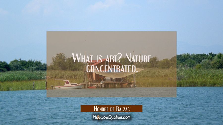 What is art? Nature concentrated. Honore de Balzac Quotes