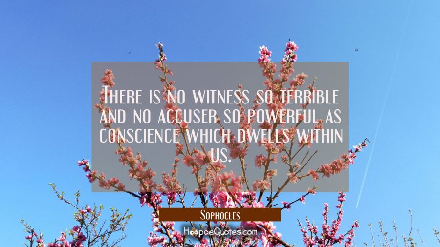 There is no witness so terrible and no accuser so powerful as conscience which dwells within us. Sophocles Quotes