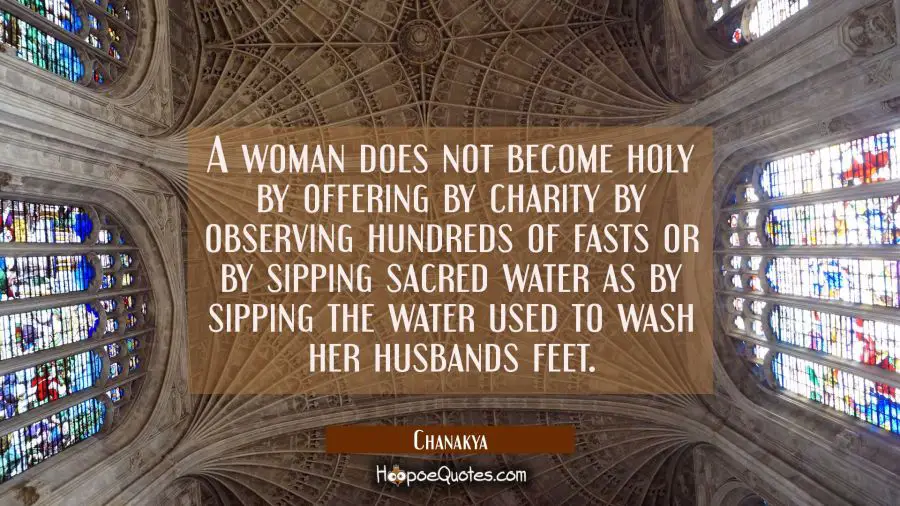 A woman does not become holy by offering by charity by observing hundreds of fasts or by sipping sa Chanakya Quotes