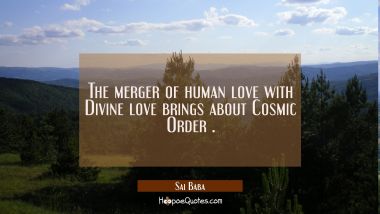 The merger of human love with Divine love brings about Cosmic Order .