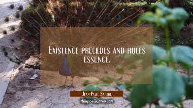 Existence precedes and rules essence.