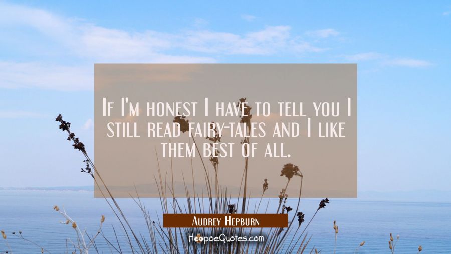 If I'm honest I have to tell you I still read fairy-tales and I like them best of all. Audrey Hepburn Quotes